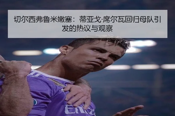 切尔西弗鲁米嫩塞：蒂亚戈·席尔瓦回归母队引发的热议与观察